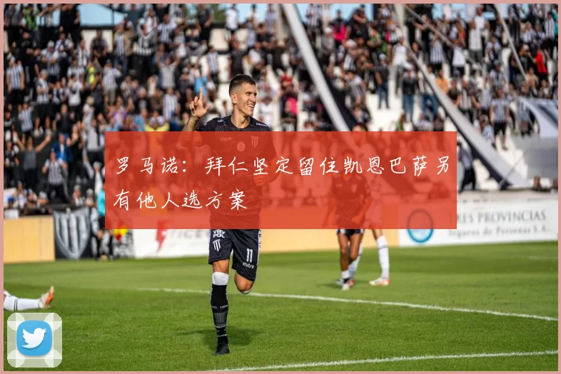 罗马诺：拜仁坚定留住凯恩巴萨另有他人选方案