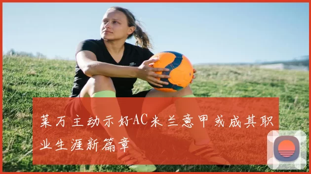 莱万主动示好AC米兰意甲或成其职业生涯新篇章