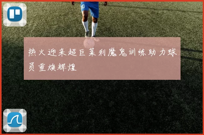 热火迎来超巨莱利魔鬼训练助力球员重焕辉煌