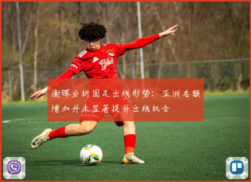 谢晖分析国足出线形势：亚洲名额增加并未显著提升出线机会