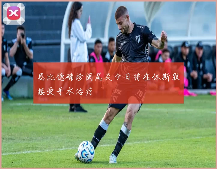 恩比德确诊阑尾炎今日将在休斯敦接受手术治疗