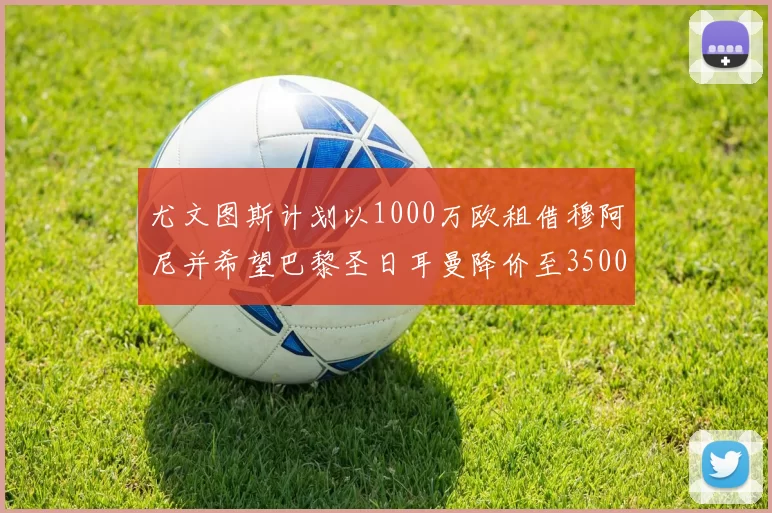 尤文图斯计划以1000万欧租借穆阿尼并希望巴黎圣日耳曼降价至3500万