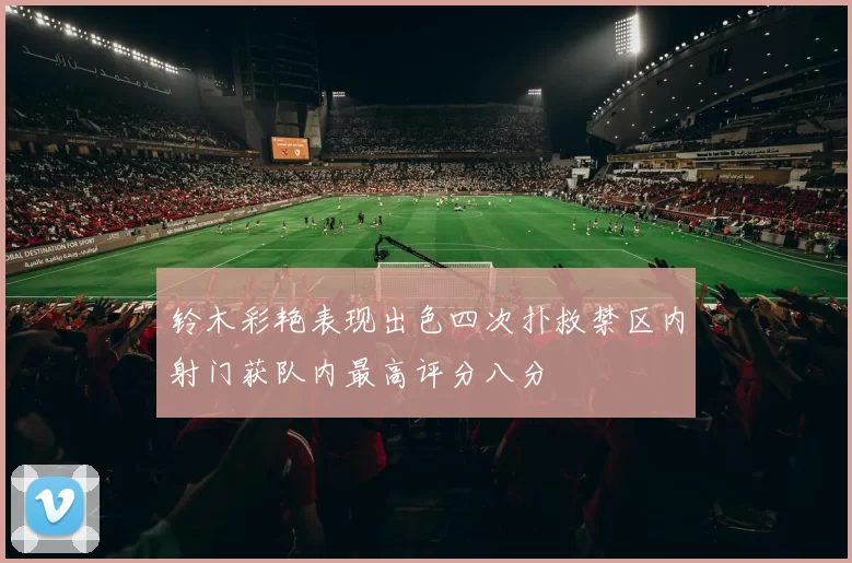 铃木彩艳表现出色四次扑救禁区内射门获队内最高评分八分