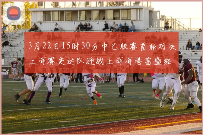 3月22日15时30分中乙联赛首轮对决上海赛更达队迎战上海海港富盛经开队