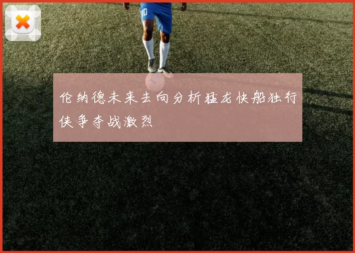 伦纳德未来去向分析猛龙快船独行侠争夺战激烈
