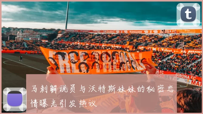 马刺解说员与沃特斯妹妹的秘密恋情曝光引发热议