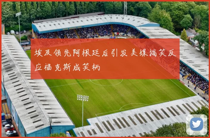 埃及领先阿根廷后引发美媒搞笑反应福克斯成笑柄