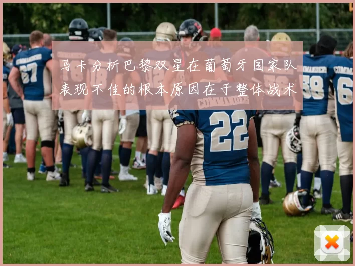 马卡分析巴黎双星在葡萄牙国家队表现不佳的根本原因在于整体战术体系问题