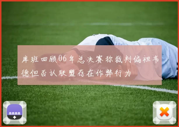 库班回顾06年总决赛称裁判偏袒韦德但否认联盟存在作弊行为